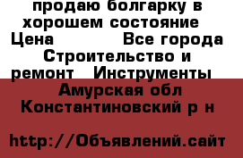 продаю болгарку в хорошем состояние › Цена ­ 1 500 - Все города Строительство и ремонт » Инструменты   . Амурская обл.,Константиновский р-н